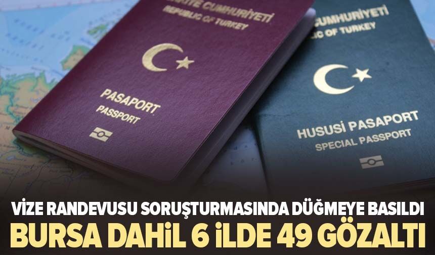 Vize randevusu soruşturmasında düğmeye basıldı: Bursa dahil 6 ilde 49 gözaltı!