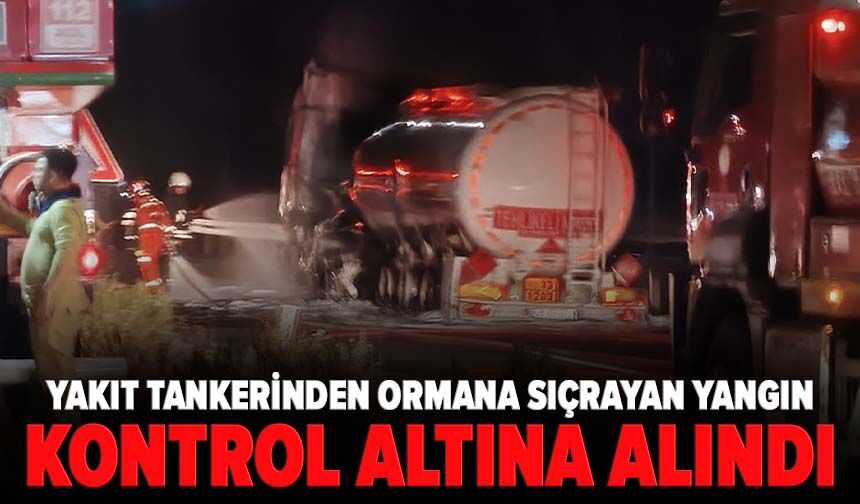 Yakıt tankerinden ormana sıçrayan yangın kontrol altına alındı