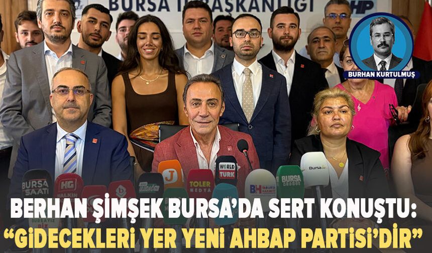 Berhan Şimşek Bursa’da sert konuştu: “Gidecekleri yer Yeni AHBAP Partisi’dir”