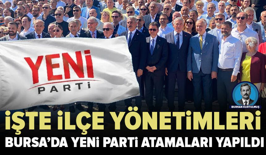 Yeni Parti’de Bursa İlçe yönetimleri netleşti: İşte kesinleşen listeler