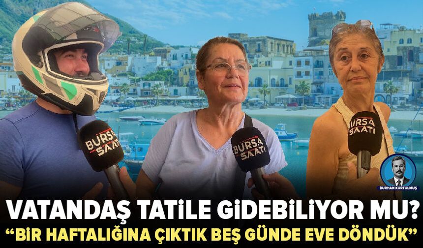 Tatil hayali cebe ağır geliyor: Bursalı vatandaşın gündeminde pahalılık var