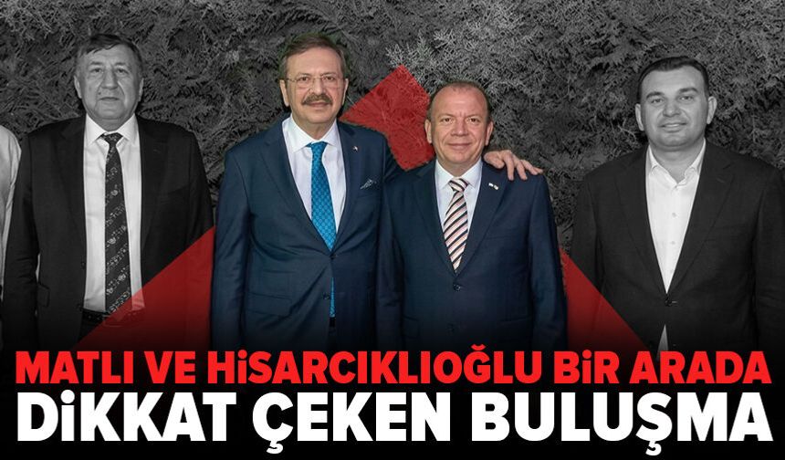 Matlı’dan Hisarcıklıoğlu ile dikkat çeken buluşma