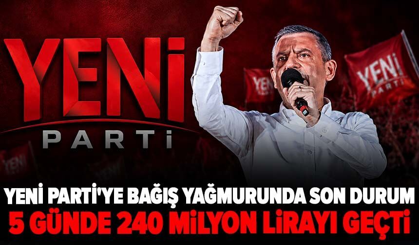 YENİ Parti'ye bağış yağmurunda son durum açıklandı: 5 günde 240 milyon lirayı geçti