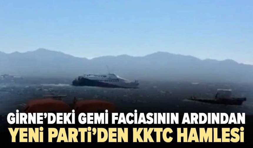 Girne’deki gemi faciasının ardından YENİ Parti’den KKTC hamlesi