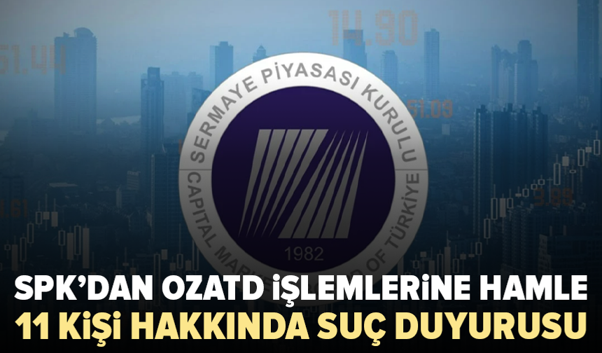 SPK düğmeye bastı: OZATD işlemleri için 11 kişi hakkında suç duyurusu