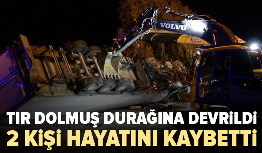 Tır durağa devrildi: 2 kişi hayatını kaybetti