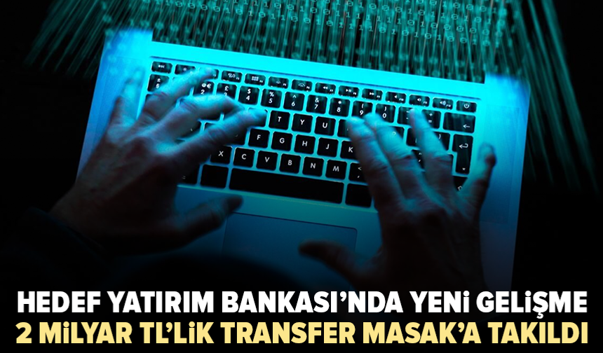 MASAK devreye girdi: Hedef Yatırım Bankası’nın 2 milyar TL’lik transferi durduruldu