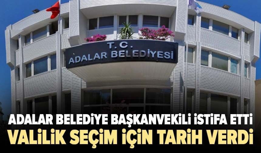 Adalar Belediye Başkanvekili istifa etti: Valilik seçim için tarih verdi