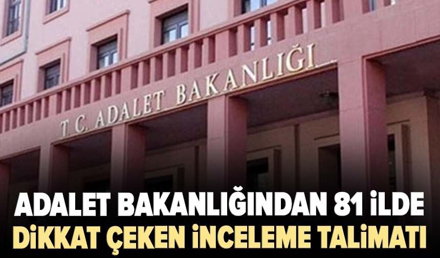 Adalet Bakanlığından 81 ilde dikkat çeken inceleme talimatı