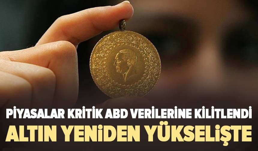 Altın yeniden yükselişte: Piyasalar kritik ABD verilerine kilitlendi