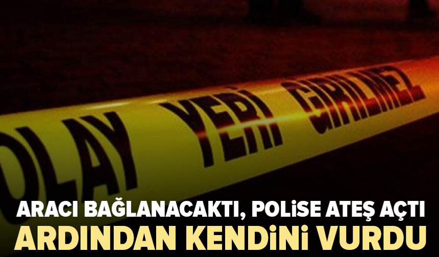 Aracı bağlanacaktı, polise ateş açtı: Ardından kendini vurdu