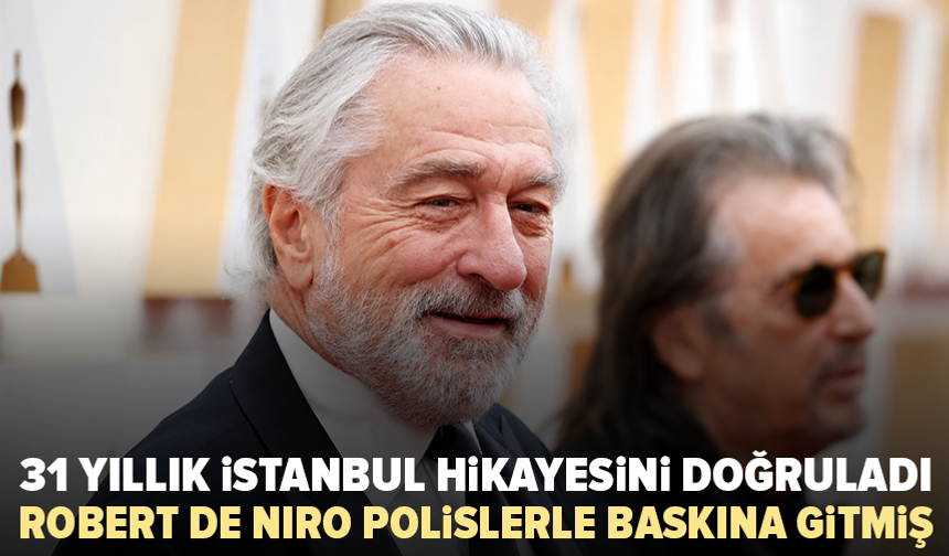 31 yıllık İstanbul hikayesini doğruladı: Robert De Niro polislerle baskına gitmiş