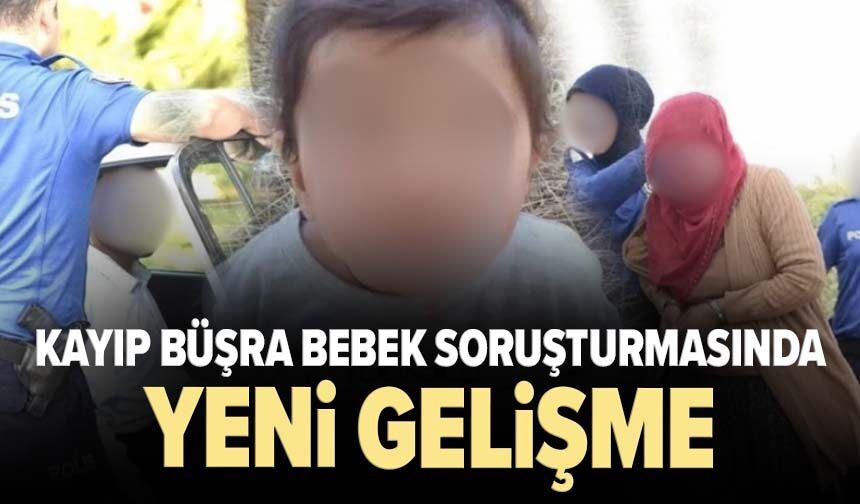 Kayıp Büşra bebek soruşturmasında yeni gelişme