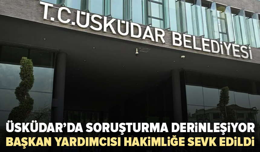 Üsküdar Belediyesi soruşturmasında kritik gelişme: Başkan yardımcısı hakimliğe sevk edildi