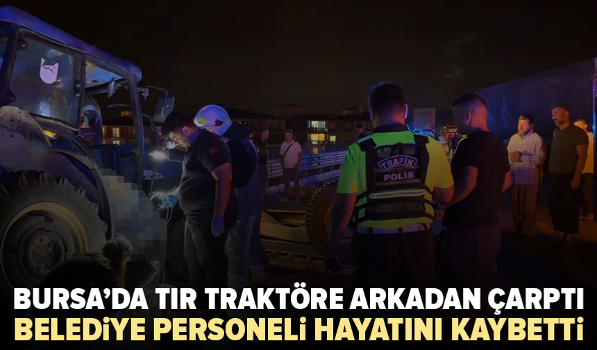 İznik’te tır traktöre arkadan çarptı: Belediye personeli hayatını kaybetti