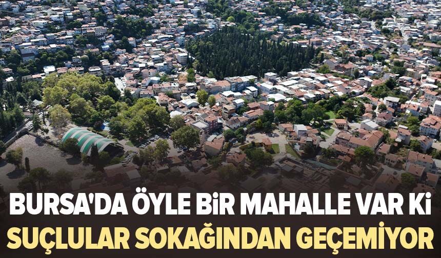 Bursa'da öyle bir mahalle var ki suçlular sokağından geçemiyor