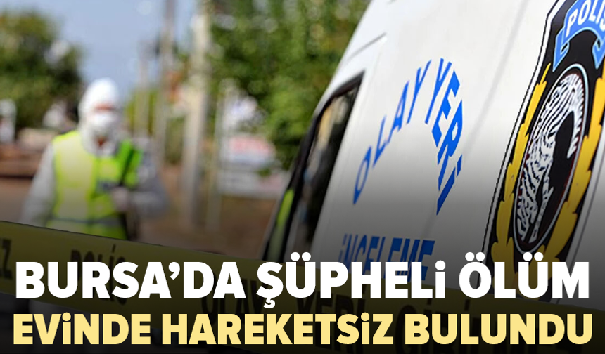Bursa'da şüpheli ölüm: 63 yaşındaki adam evinde ölü bulundu
