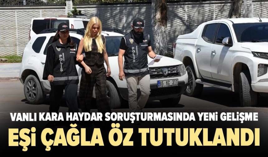 Vanlı Kara Haydar soruşturmasında yeni gelişme: Eşi Çağla Öz tutuklandı