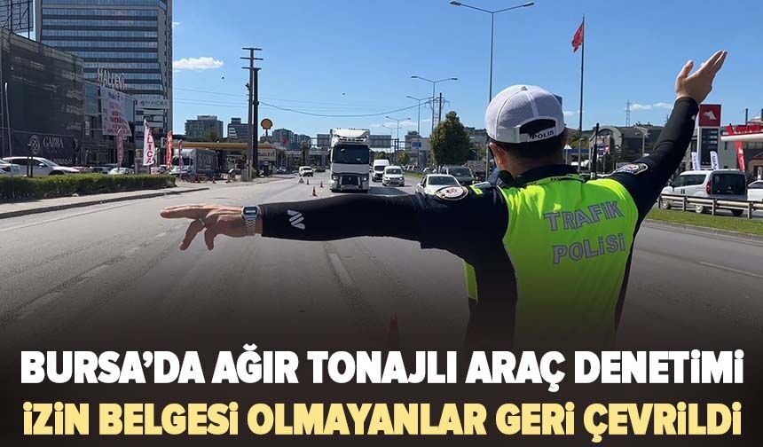 Bursa’da ağır tonajlı araç denetimi: İzin belgesi olmayanlar geri çevrildi