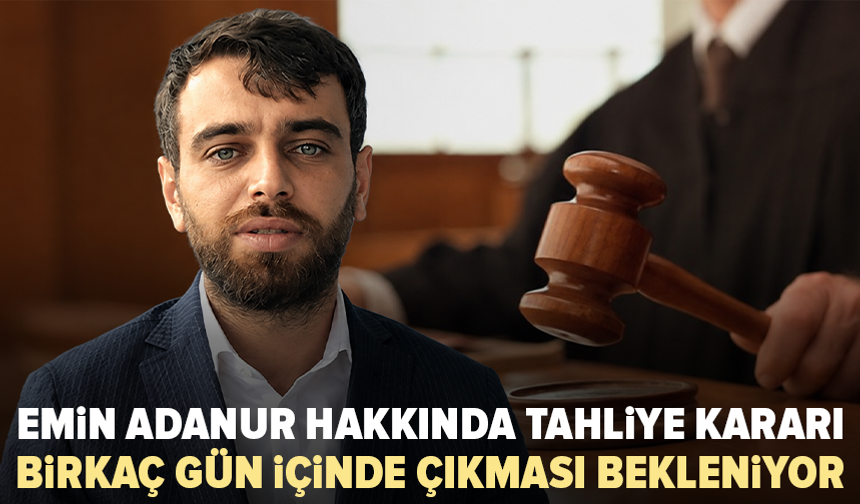 Emin Adanur hakkında tahliye kararı: Birkaç gün içinde çıkması bekleniyor