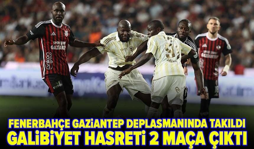 Fenerbahçe Gaziantep deplasmanında takıldı: Galibiyet hasreti 2 maça çıktı