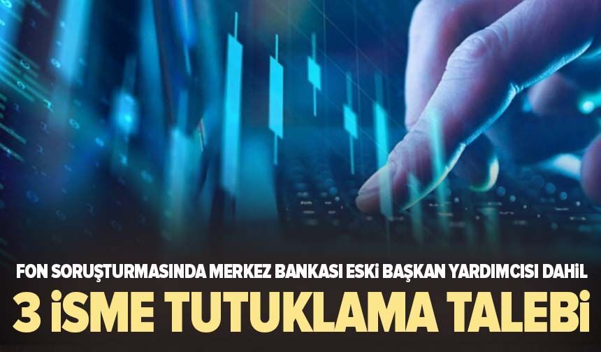 Fon soruşturmasında 3 kişi için tutuklama talebi