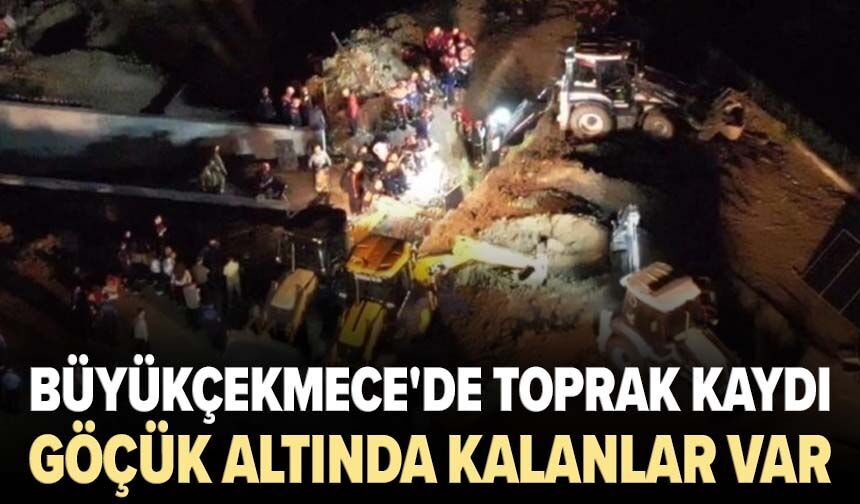 Büyükçekmece'de toprak kaydı: Göçük altında kalanlar var!