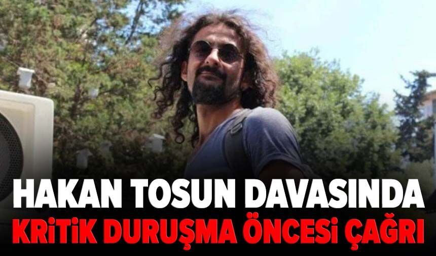 Hakan Tosun davasında kritik duruşma öncesi çağrı