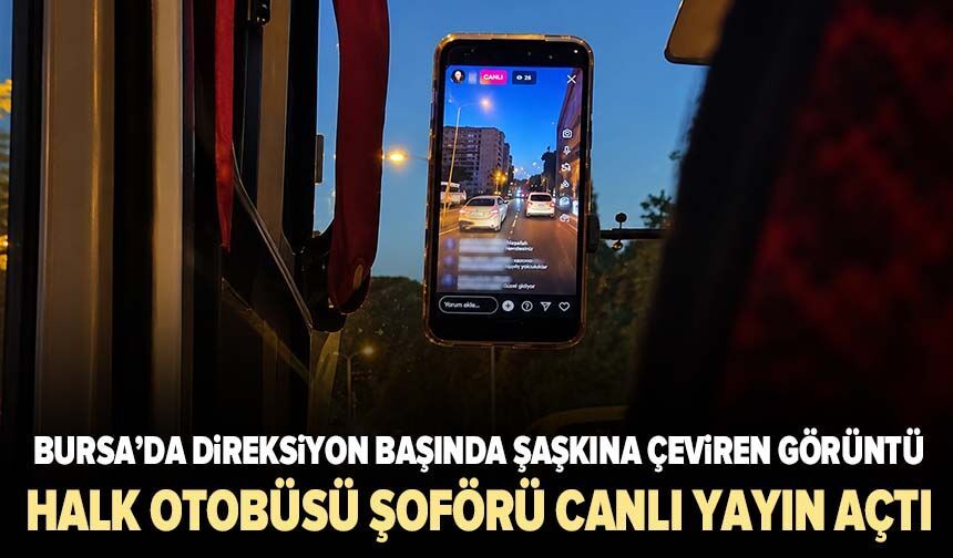 Bursa’da direksiyon başında şaşkına çeviren görüntü: Halk otobüsü şoförü canlı yayın açtı