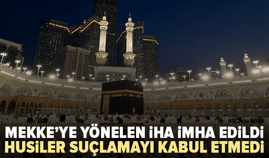 Mekke hava sahasında İHA alarmı: Husiler saldırıyı reddetti