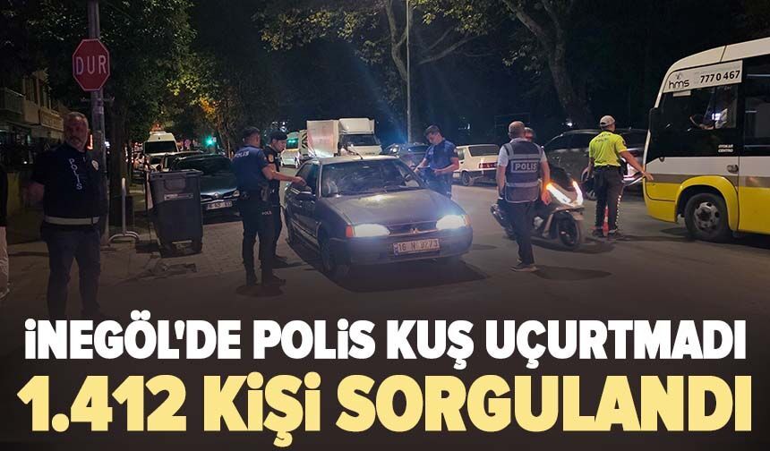 İnegöl'de polis kuş uçurtmadı: 1.412 kişi sorgulandı, 3 iş yeri ruhsatsız çıktı