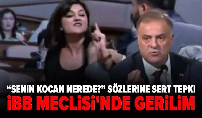 İBB Meclisi'nde gerilim: “Senin kocan nerede?” sözlerine sert tepki