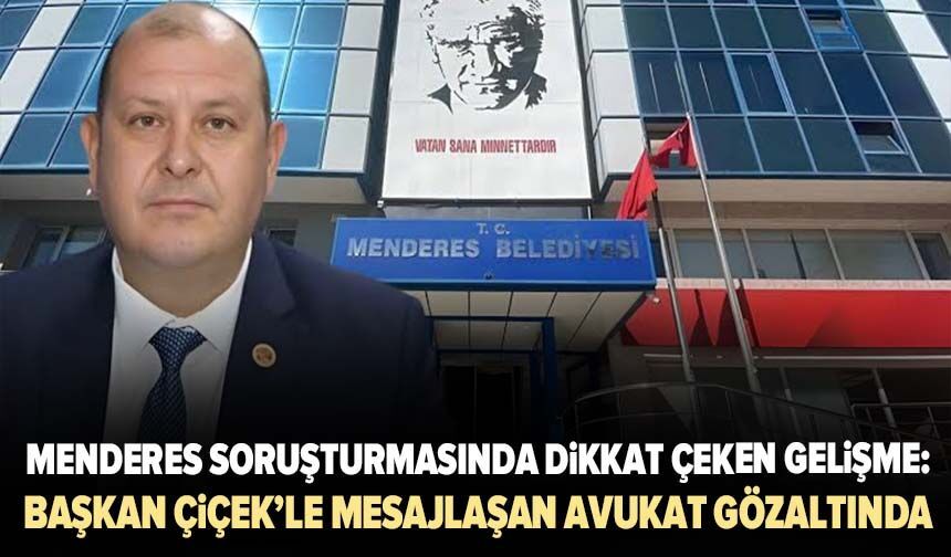 Menderes soruşturmasında dikkat çeken gelişme: Başkan Çiçek’le mesajlaşan avukat gözaltında
