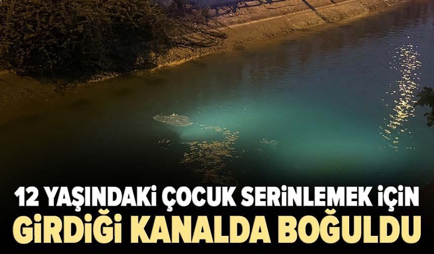 12 yaşındaki çocuk serinlemek için girdiği kanalda boğuldu