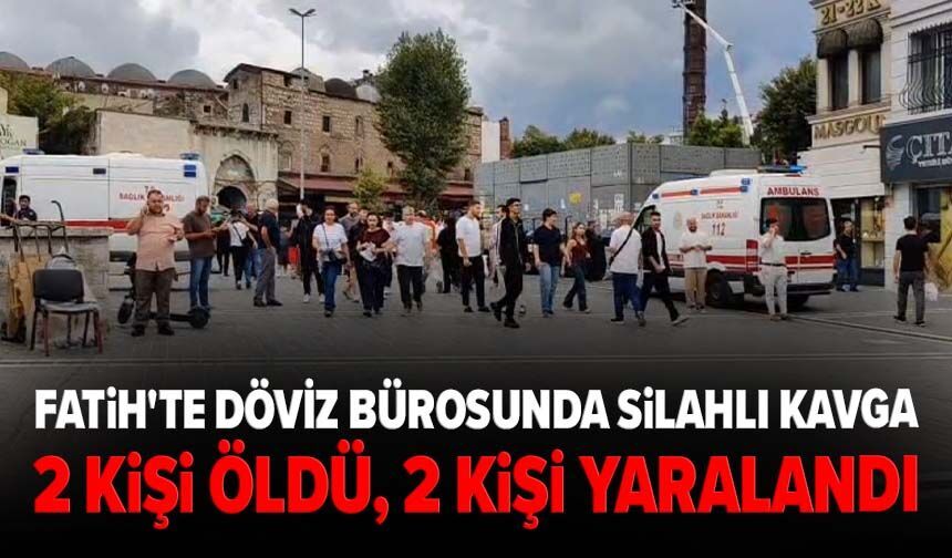 Fatih'te döviz bürosunda silahlı kavga: 2 ölü, 2 yaralı