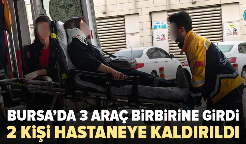 Bursa’da 3 araç birbirine girdi: 2 kişi yaralandı