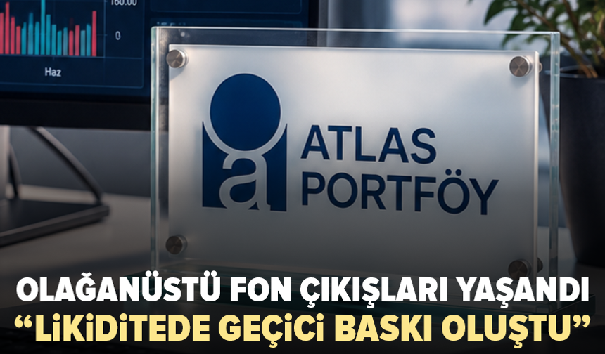 Atlas Portföy’den likidite açıklaması: Olağanüstü fon çıkışları geçici baskı yarattı