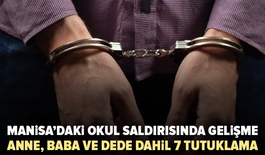 Manisa’daki okul saldırısında yeni gelişme: 7 kişi tutuklandı