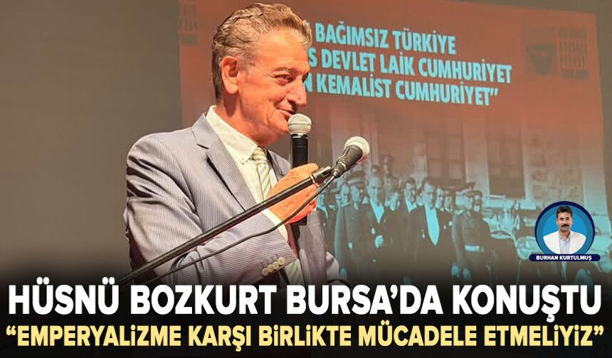 Hüsnü Bozkurt Bursa’da konuştu: “Emperyalizme karşı birlikte mücadele etmeliyiz”