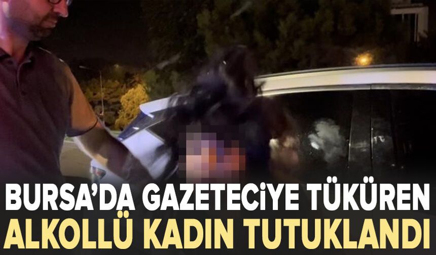 Bursa'da polise direnen, gazeteciye tüküren alkollü kadın tutuklandı