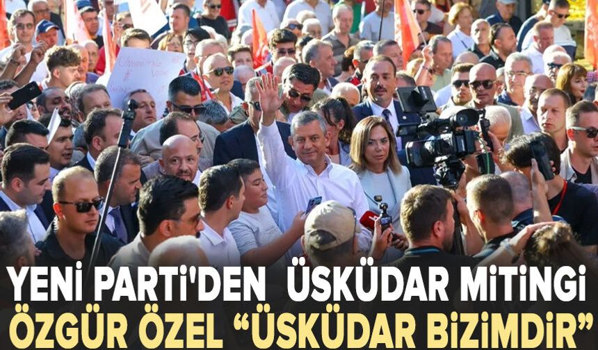 YENİ Parti'den  Üsküdar mitingi: Yurttaşlar iradesine sahip çıkıyor