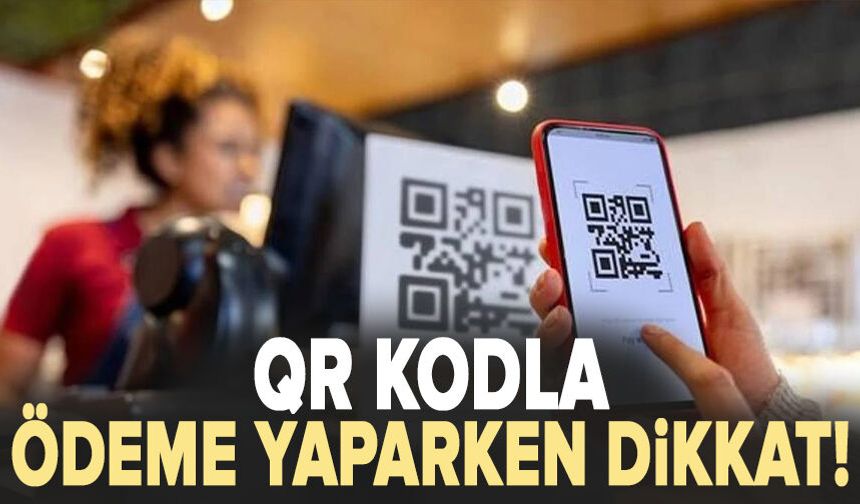 QR kodla ödeme yaparken dikkat!