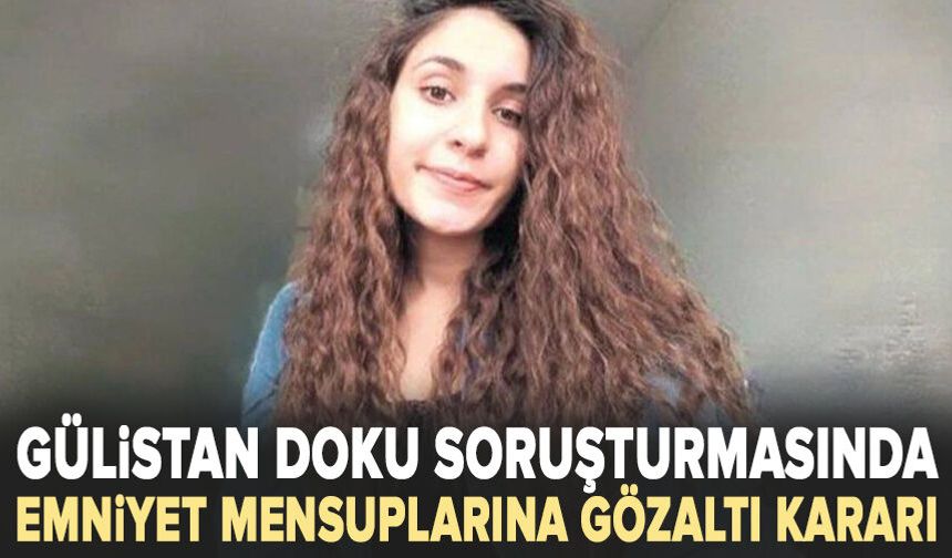 Gülistan Doku soruşturmasında emniyet mensuplarına gözaltı kararı