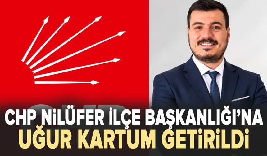 CHP Nilüfer İlçe Başkanlığı’na Uğur Kartum getirildi