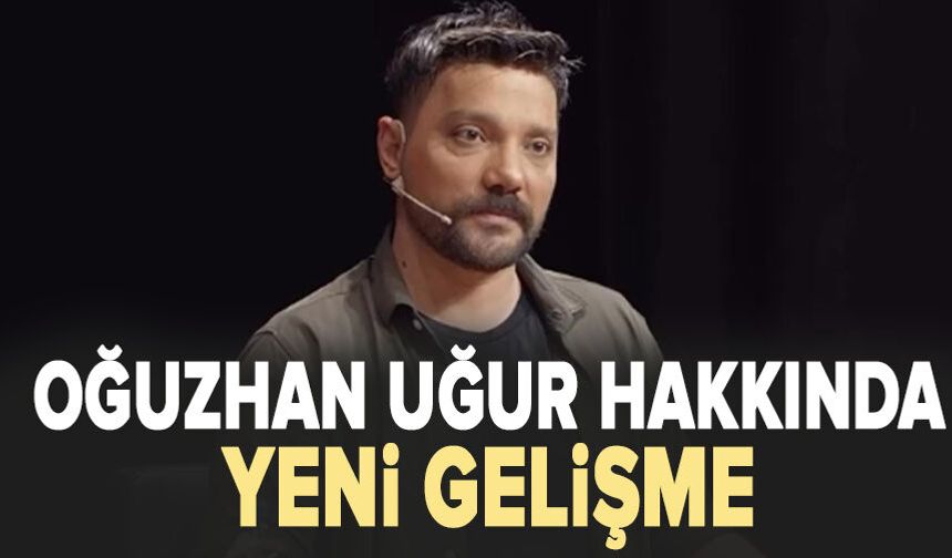 Oğuzhan Uğur hakkında yeni gelişme