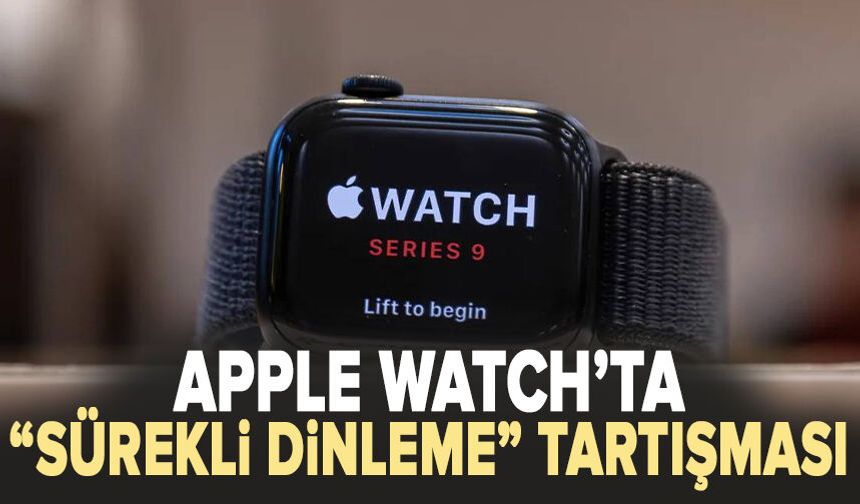 Apple Watch’ta “sürekli dinleme” tartışması
