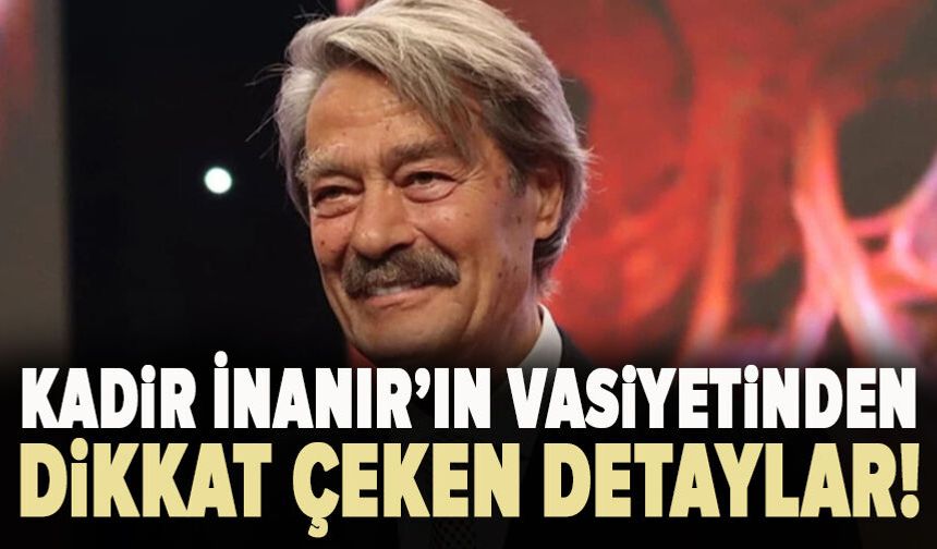 Kadir İnanır’ın vasiyetinden dikkat çeken detaylar!
