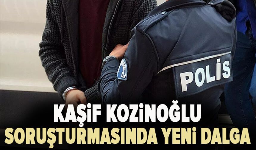 Kaşif Kozinoğlu soruşturmasında yeni dalga: 3 kişi gözaltına alındı aralarında başsavcı da var