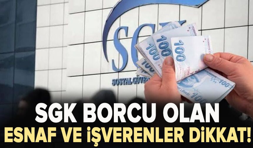 SGK borcu olan esnaf ve işverenler dikkat!