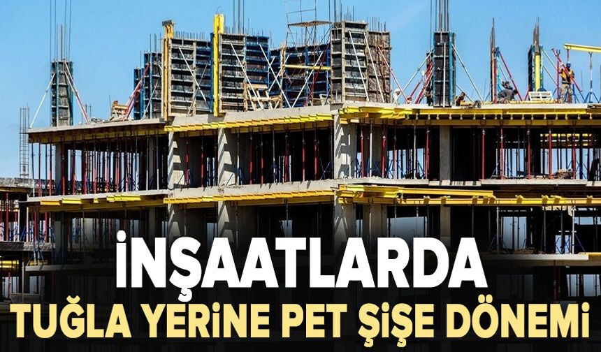 İnşaatlarda tuğla yerine pet şişe dönemi